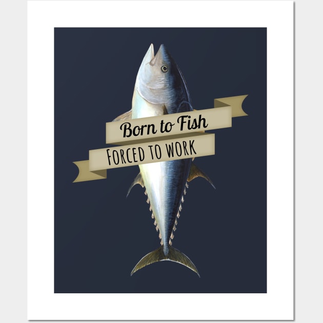 Born to Fish, Forced to Work Tuna Shirt Wall Art by HighBrowDesigns